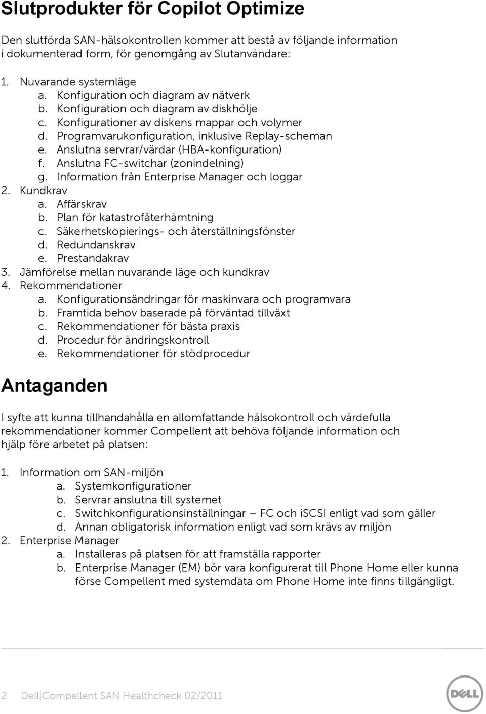 Anslutna servrar/värdar (HBA-konfiguration) f. Anslutna FC-switchar (zonindelning) g. Information från Enterprise Manager och loggar 2. Kundkrav a. Affärskrav b. Plan för katastrofåterhämtning c.