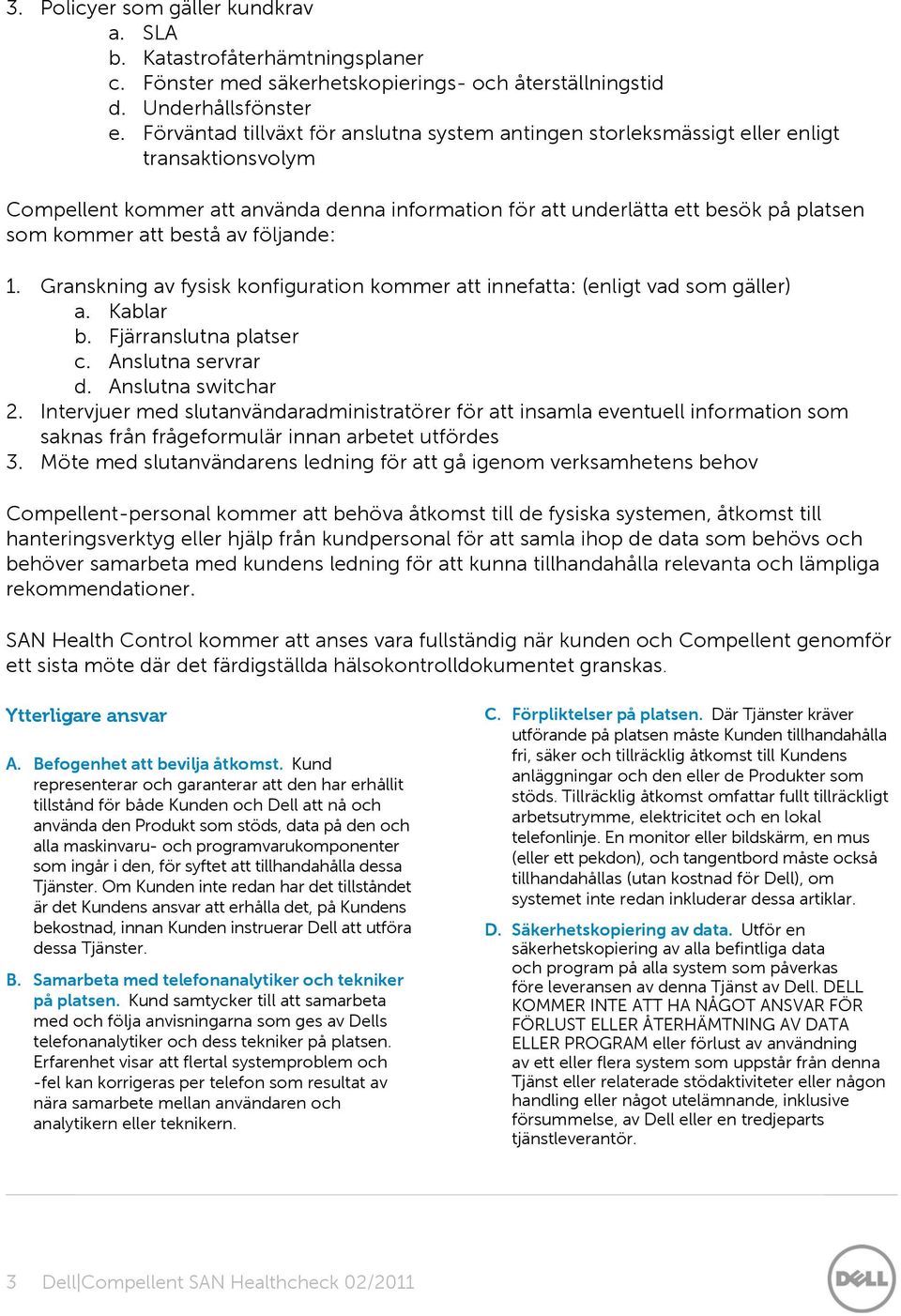 bestå av följande: 1. Granskning av fysisk konfiguration kommer att innefatta: (enligt vad som gäller) a. Kablar b. Fjärranslutna platser c. Anslutna servrar d. Anslutna switchar 2.