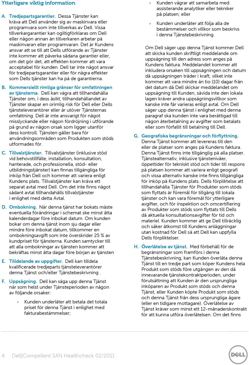 Det är Kundens ansvar att se till att Dells utförande av Tjänster inte kommer att påverka sådana garantier eller, om det gör det, att effekten kommer att vara acceptabel för kunden.