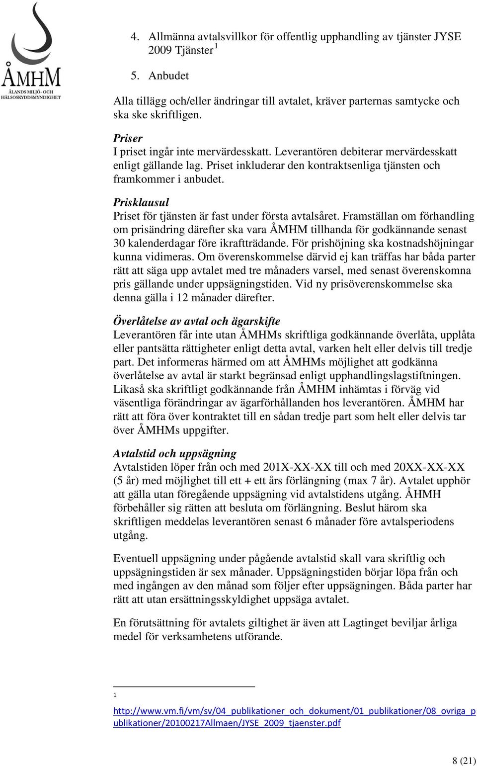 Prisklausul Priset för tjänsten är fast under första avtalsåret. Framställan om förhandling om prisändring därefter ska vara ÅMHM tillhanda för godkännande senast 30 kalenderdagar före ikraftträdande.