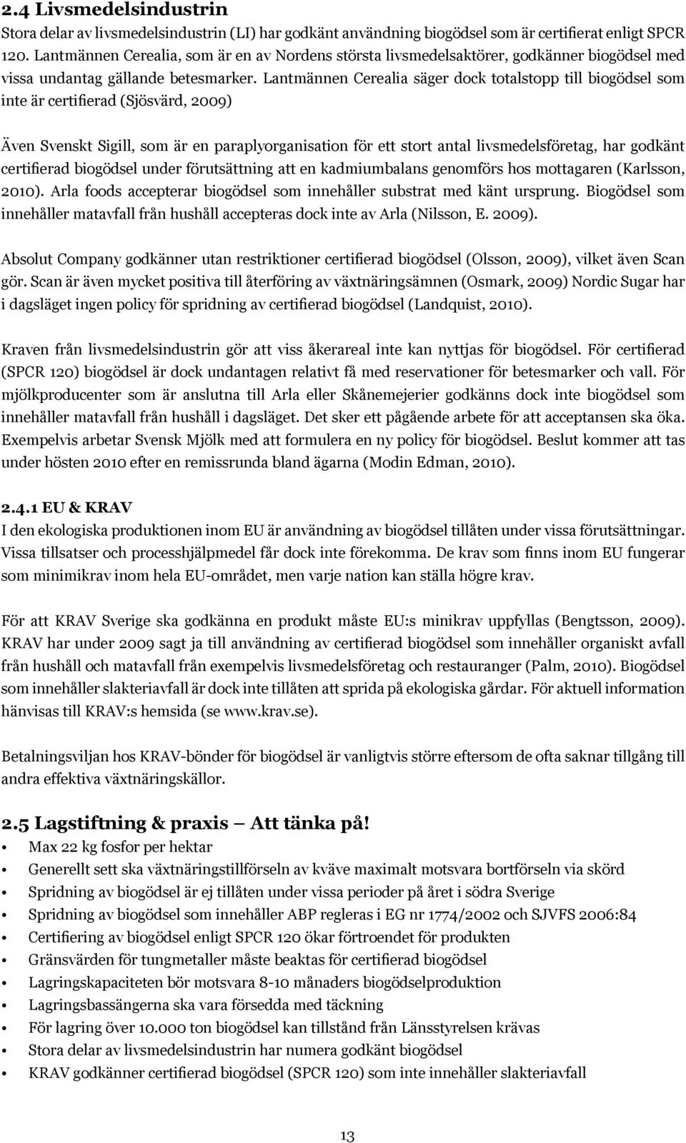 Lantmännen Cerealia säger dock totalstopp till biogödsel som inte är certifierad (Sjösvärd, 2009) Även Svenskt Sigill, som är en paraplyorganisation för ett stort antal livsmedelsföretag, har godkänt