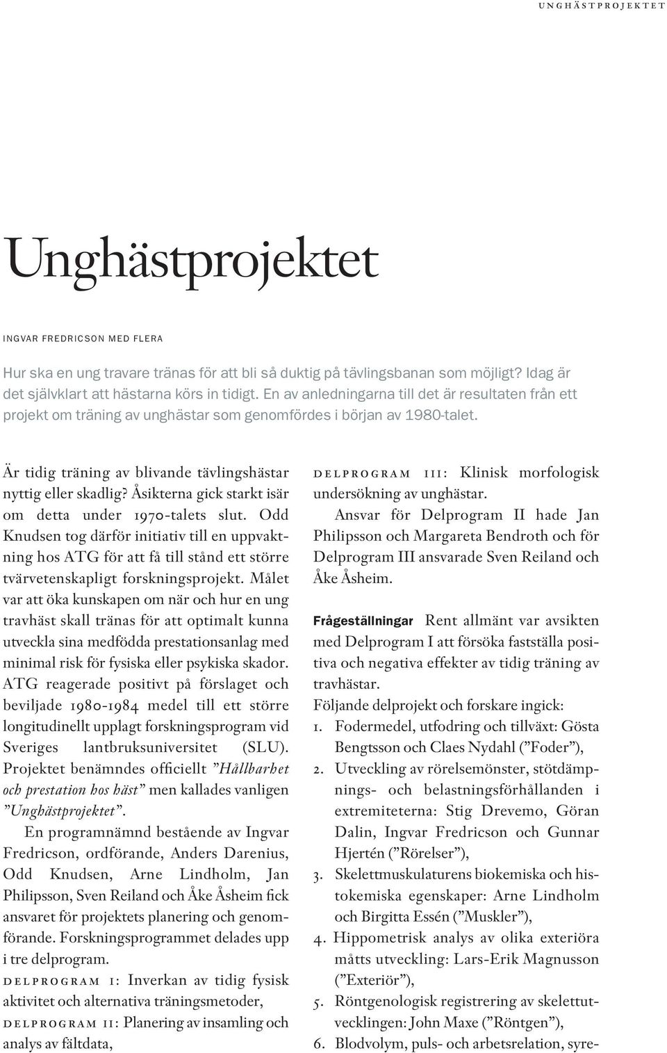 Åsikterna gick starkt isär om detta under 1970-talets slut. Odd Knudsen tog därför initiativ till en uppvaktning hos ATG för att få till stånd ett större tvärvetenskapligt forskningsprojekt.