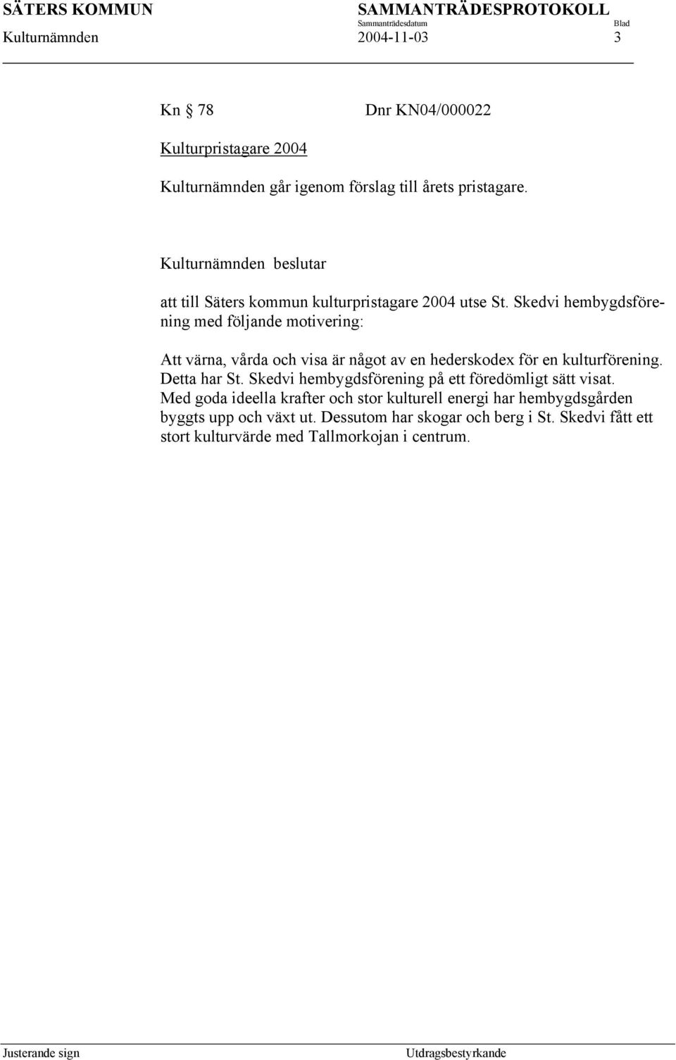 Skedvi hembygdsförening med följande motivering: Att värna, vårda och visa är något av en hederskodex för en kulturförening. Detta har St.