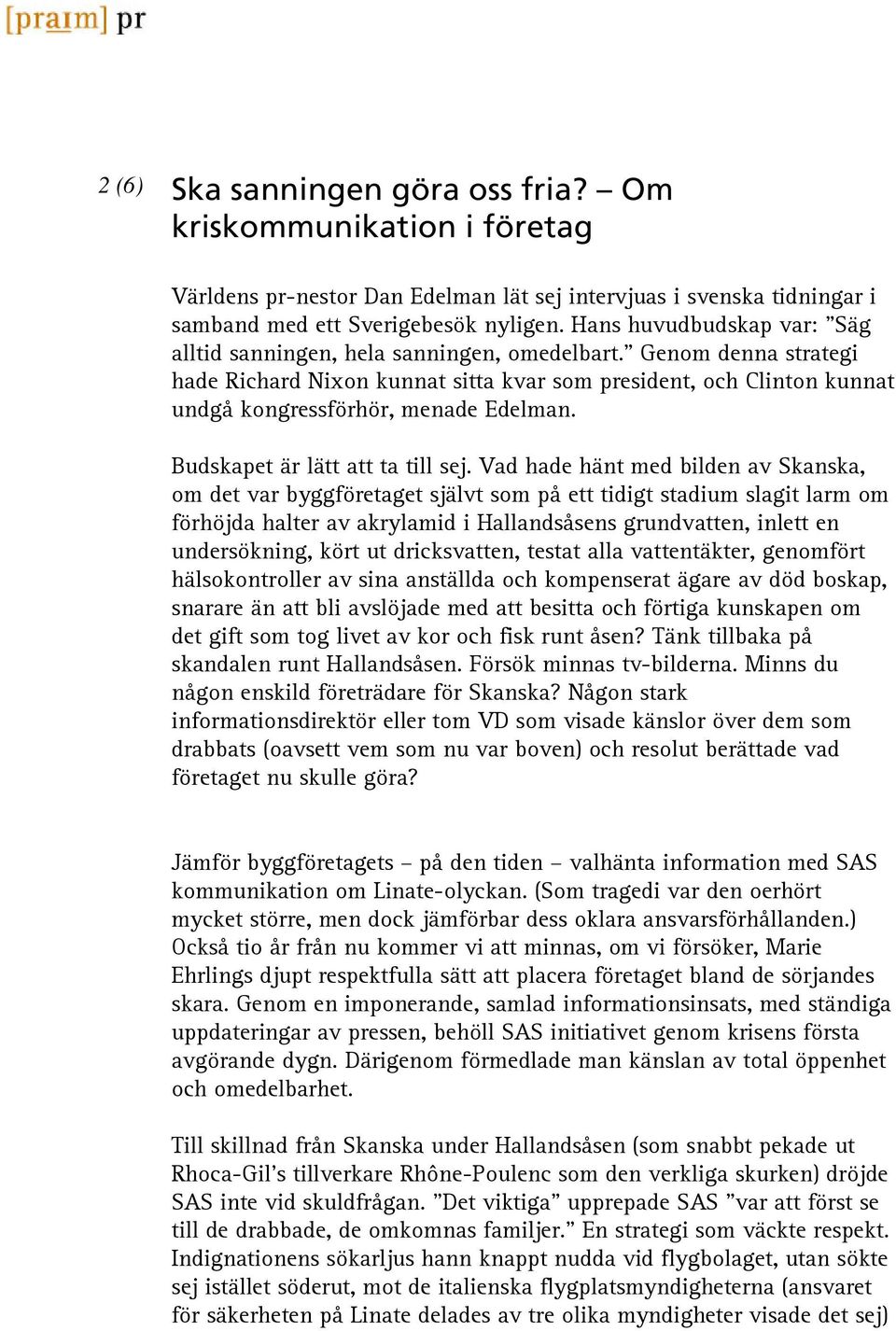 " Genom denna strategi hade Richard Nixon kunnat sitta kvar som president, och Clinton kunnat undgå kongressförhör, menade Edelman. Budskapet är lätt att ta till sej.