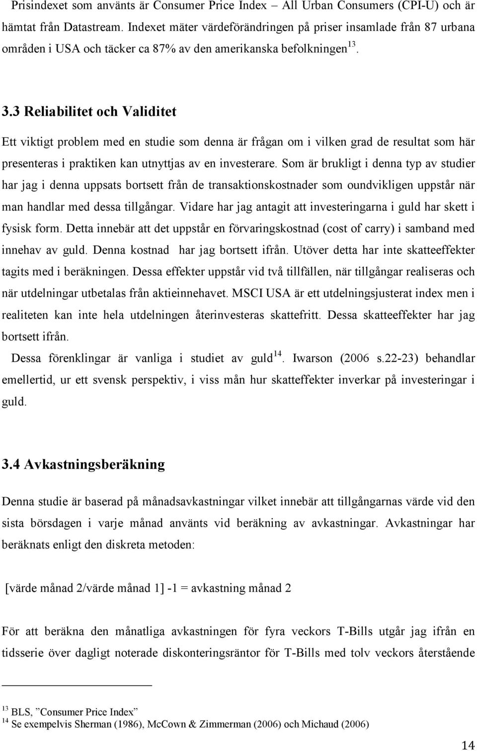 3 Reliabilitet och Validitet Ett viktigt problem med en studie som denna är frågan om i vilken grad de resultat som här presenteras i praktiken kan utnyttjas av en investerare.