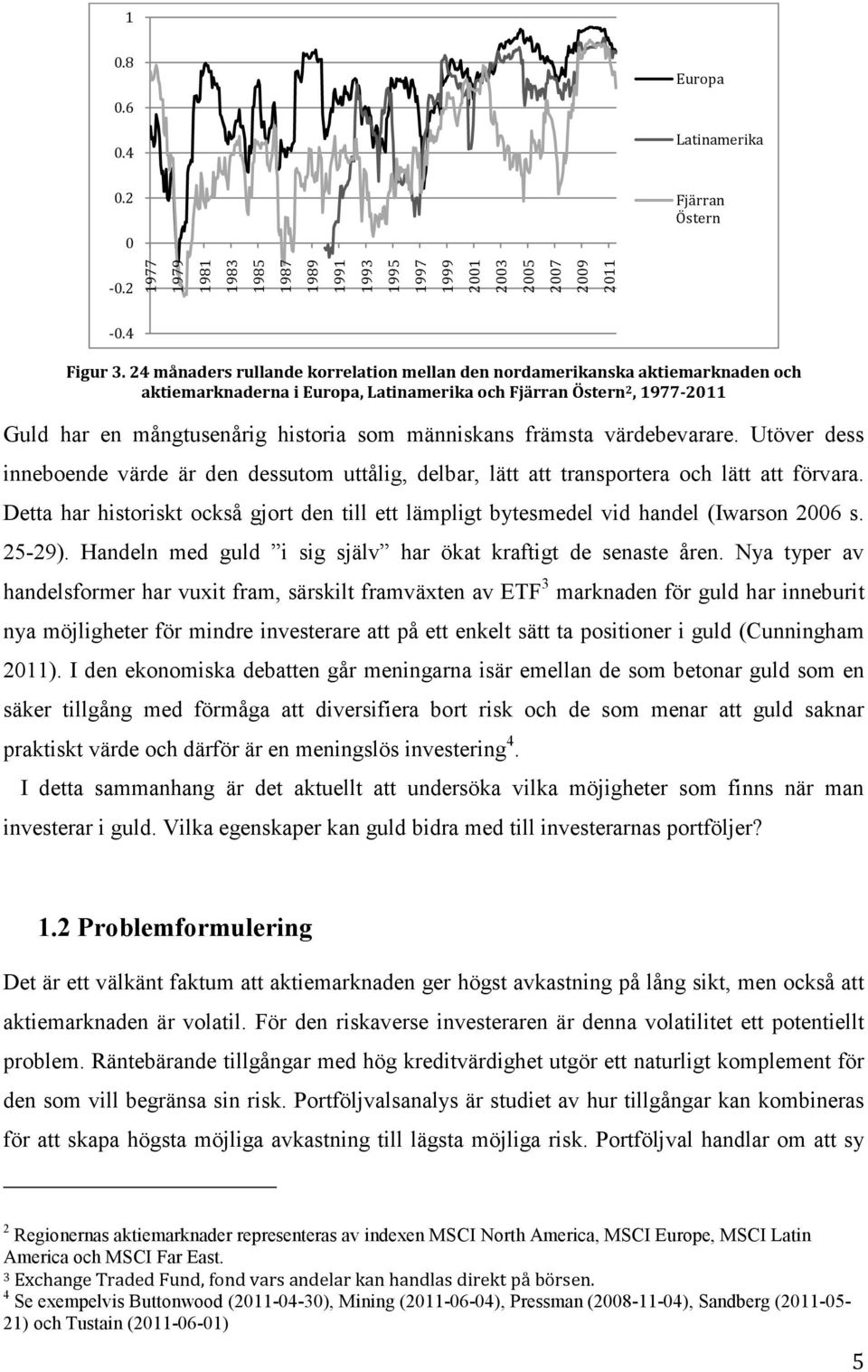 människans främsta värdebevarare. Utöver dess inneboende värde är den dessutom uttålig, delbar, lätt att transportera och lätt att förvara.