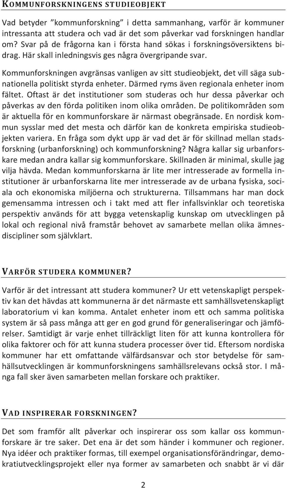 Kommunforskningen avgränsas vanligen av sitt studieobjekt, det vill säga subnationella politiskt styrda enheter. Därmed ryms även regionala enheter inom fältet.