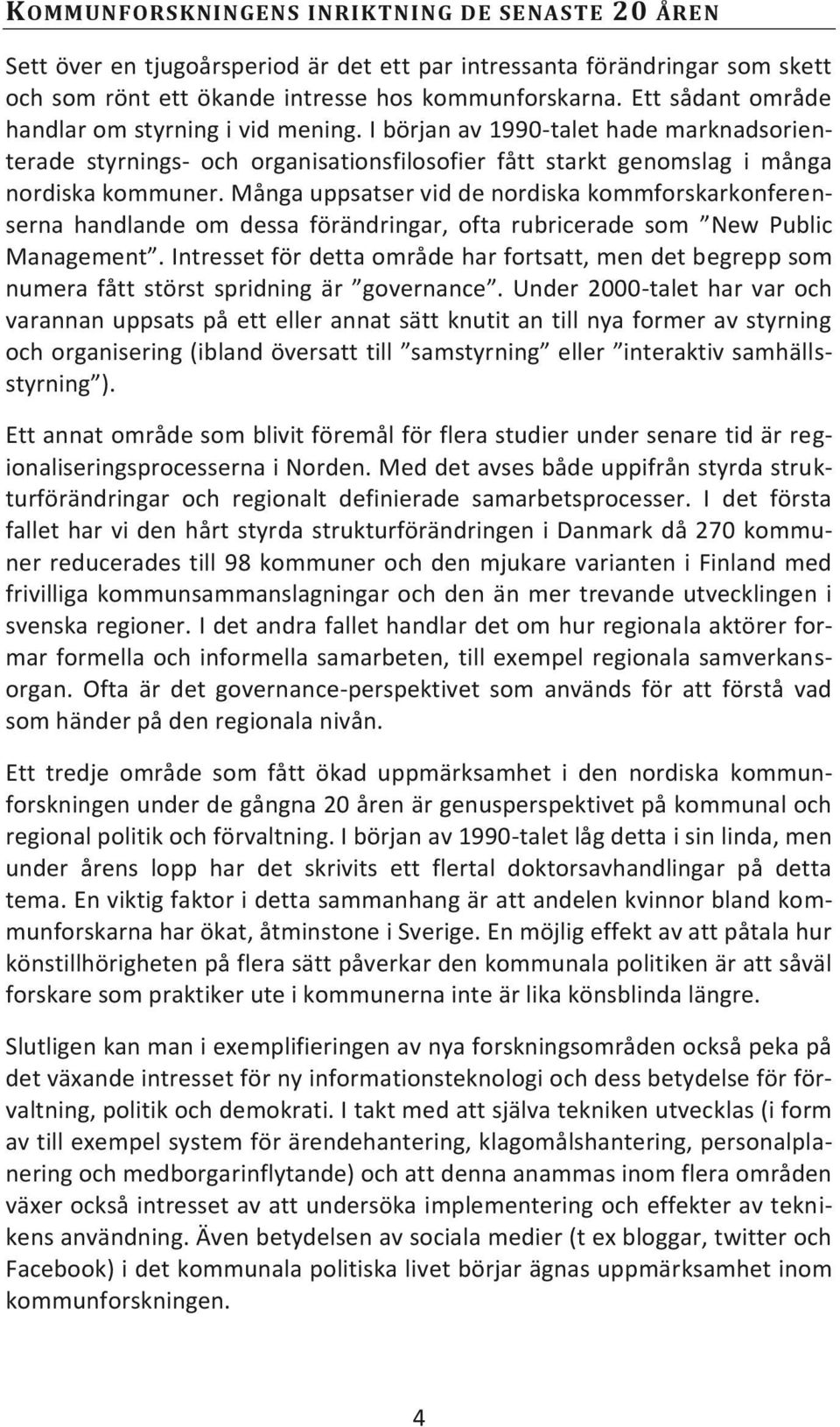 Många uppsatser vid de nordiska kommforskarkonferenserna handlande om dessa förändringar, ofta rubricerade som New Public Management.