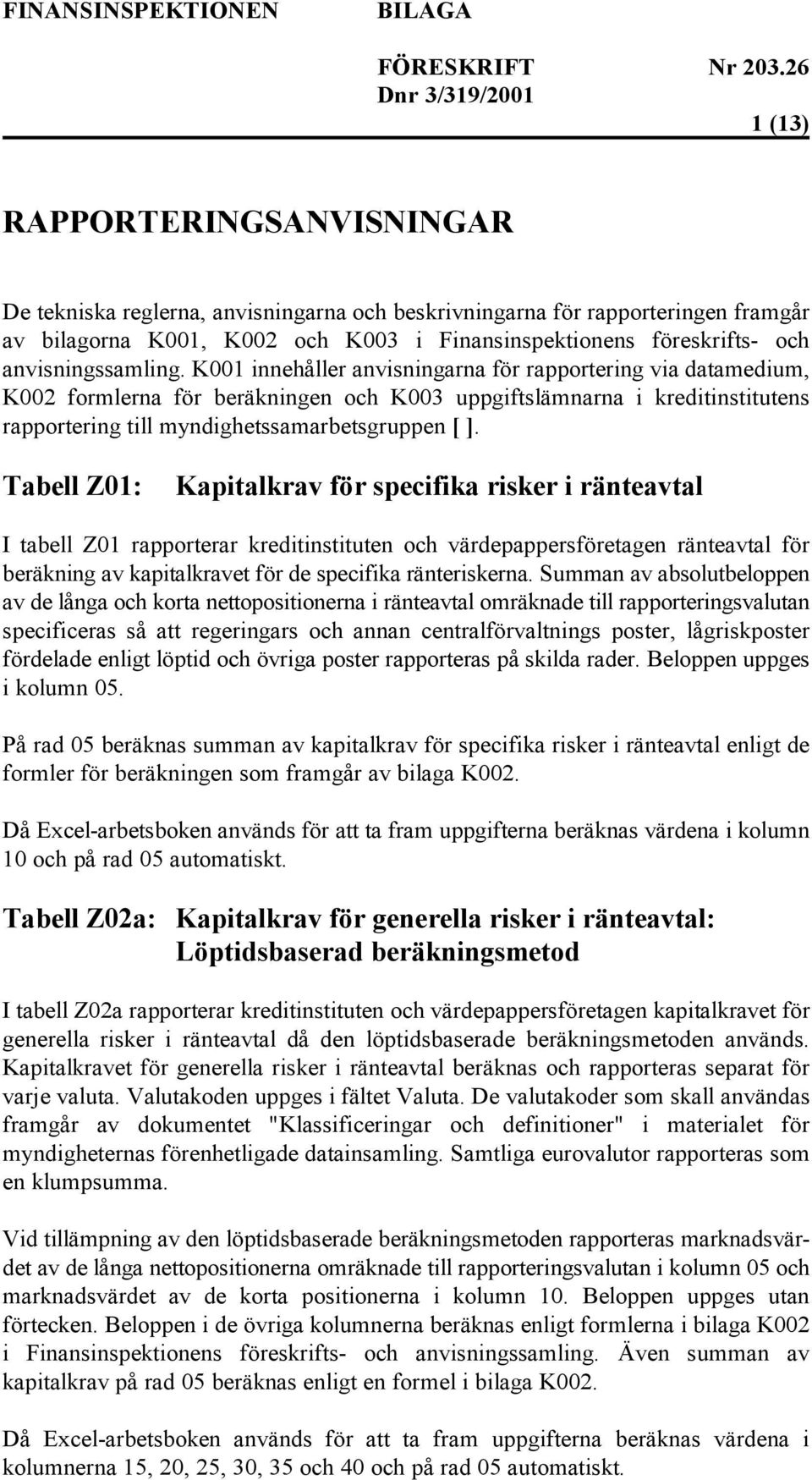 K001 innehåller anvisningarna för rapportering via datamedium, K002 formlerna för beräkningen och K003 uppgiftslämnarna i kreditinstitutens rapportering till myndighetssamarbetsgruppen [ ].