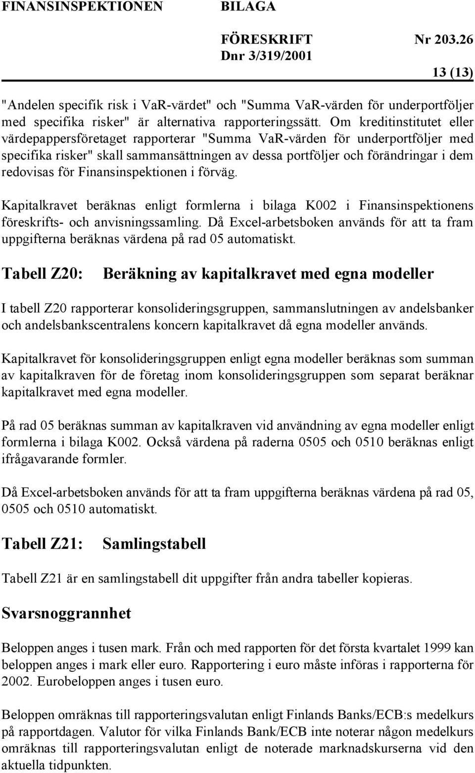 Finansinspektionen i förväg. Kapitalkravet beräknas enligt formlerna i bilaga K002 i Finansinspektionens föreskrifts- och anvisningssamling.