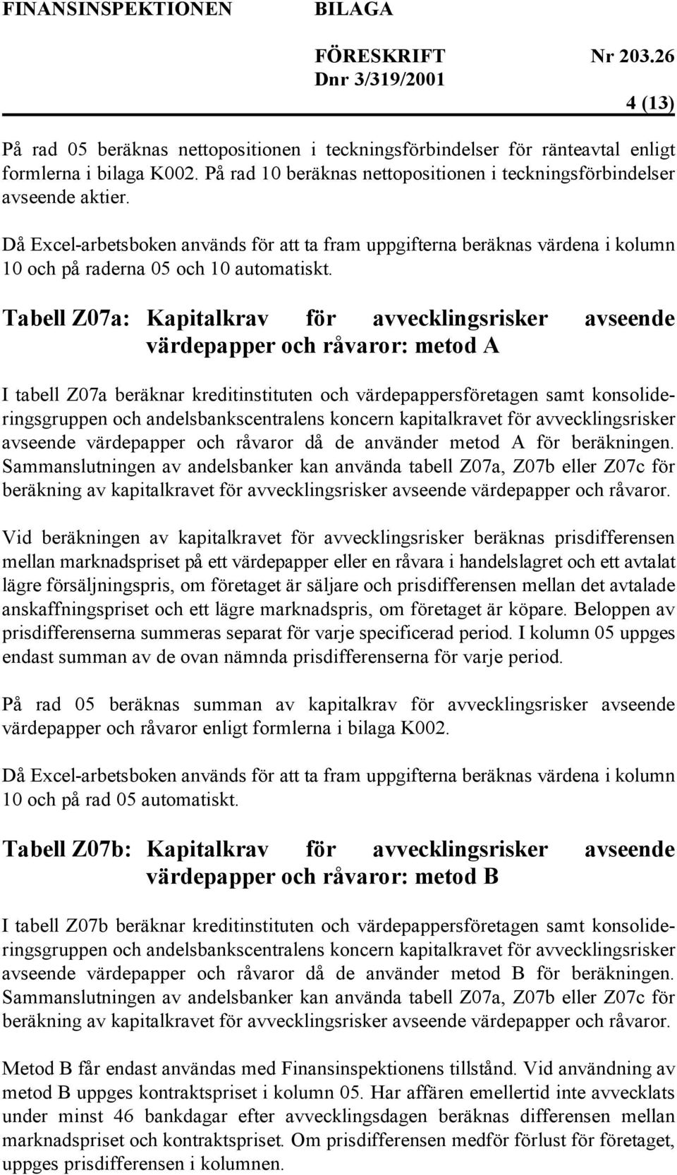 Tabell Z07a: Kapitalkrav för avvecklingsrisker avseende värdepapper och råvaror: metod A I tabell Z07a beräknar kreditinstituten och värdepappersföretagen samt konsolideringsgruppen och