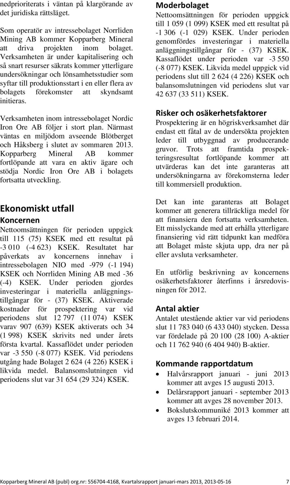 att skyndsamt initieras. Verksamheten inom intressebolaget Nordic Iron Ore AB följer i stort plan. Närmast väntas en miljödom avseende Blötberget och Håksberg i slutet av sommaren 2013.