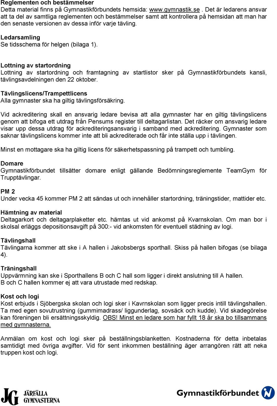 Lottning av startordning Lottning av startordning och framtagning av startlistor sker på Gymnastikförbundets kansli, tävlingsavdelningen den 22 oktober.