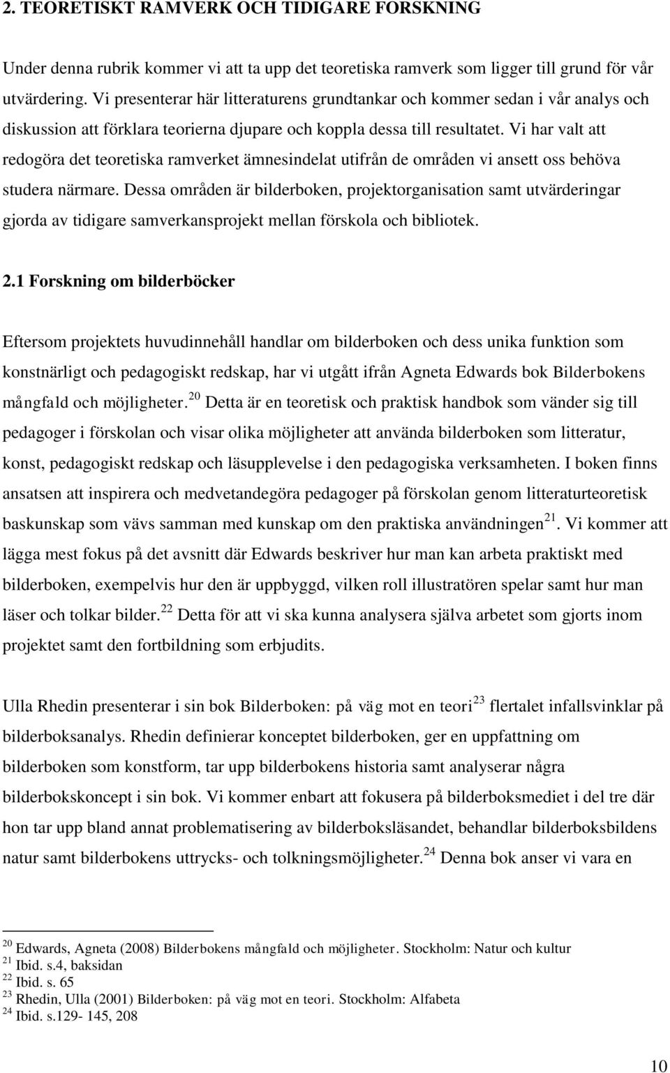 Vi har valt att redogöra det teoretiska ramverket ämnesindelat utifrån de områden vi ansett oss behöva studera närmare.