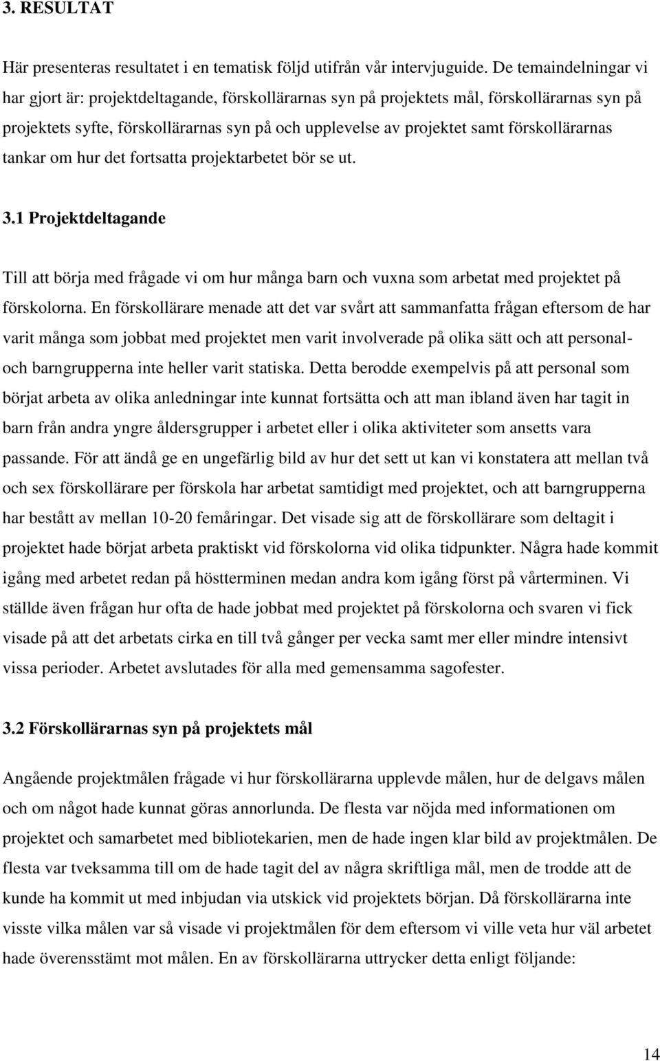 förskollärarnas tankar om hur det fortsatta projektarbetet bör se ut. 3.1 Projektdeltagande Till att börja med frågade vi om hur många barn och vuxna som arbetat med projektet på förskolorna.