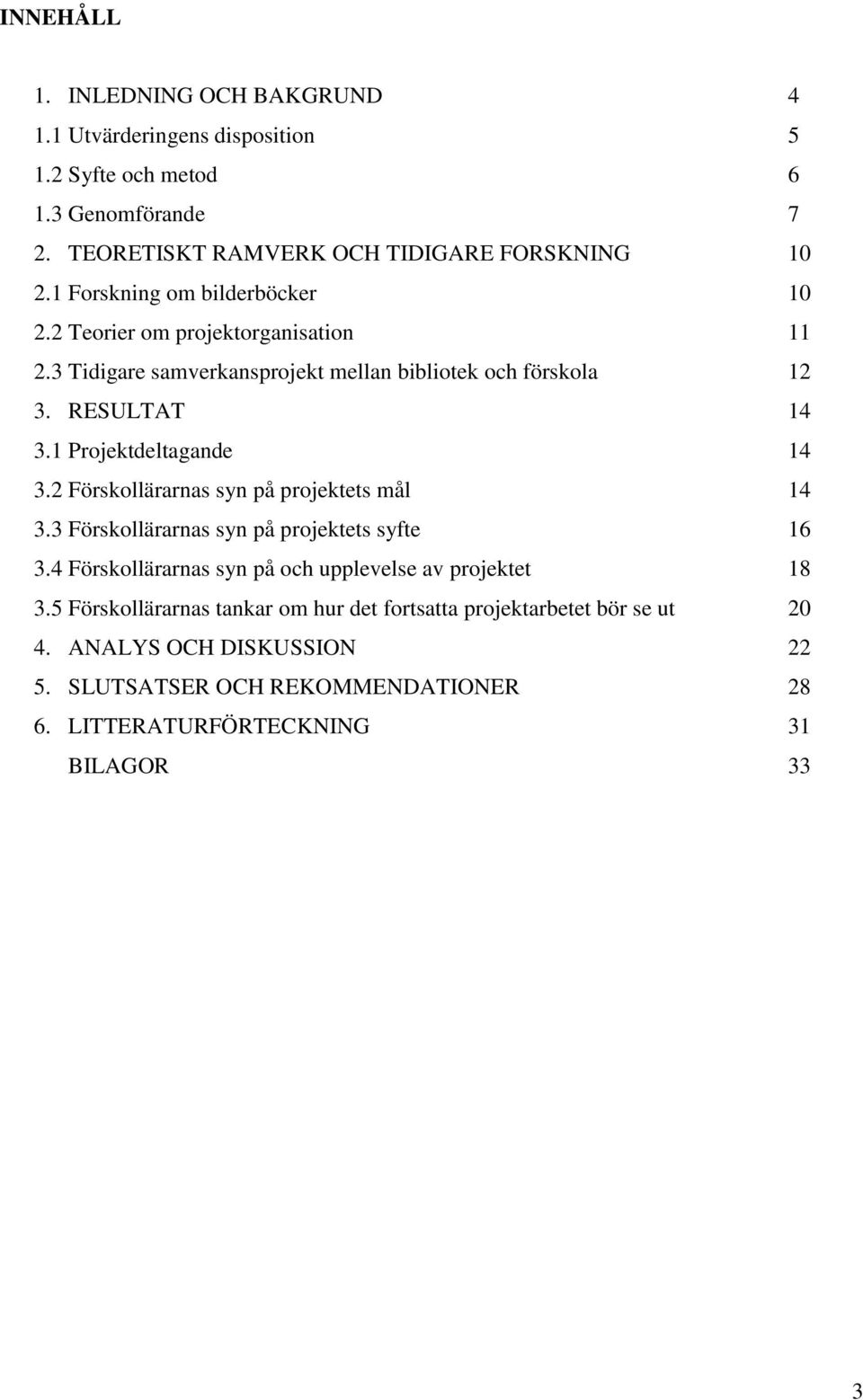 1 Projektdeltagande 14 3.2 Förskollärarnas syn på projektets mål 14 3.3 Förskollärarnas syn på projektets syfte 16 3.