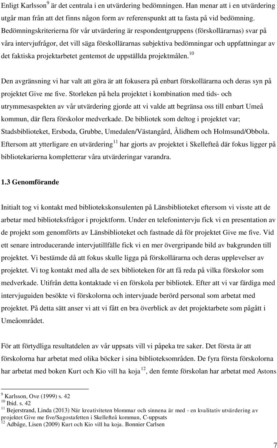 projektarbetet gentemot de uppställda projektmålen. 10 Den avgränsning vi har valt att göra är att fokusera på enbart förskollärarna och deras syn på projektet Give me five.