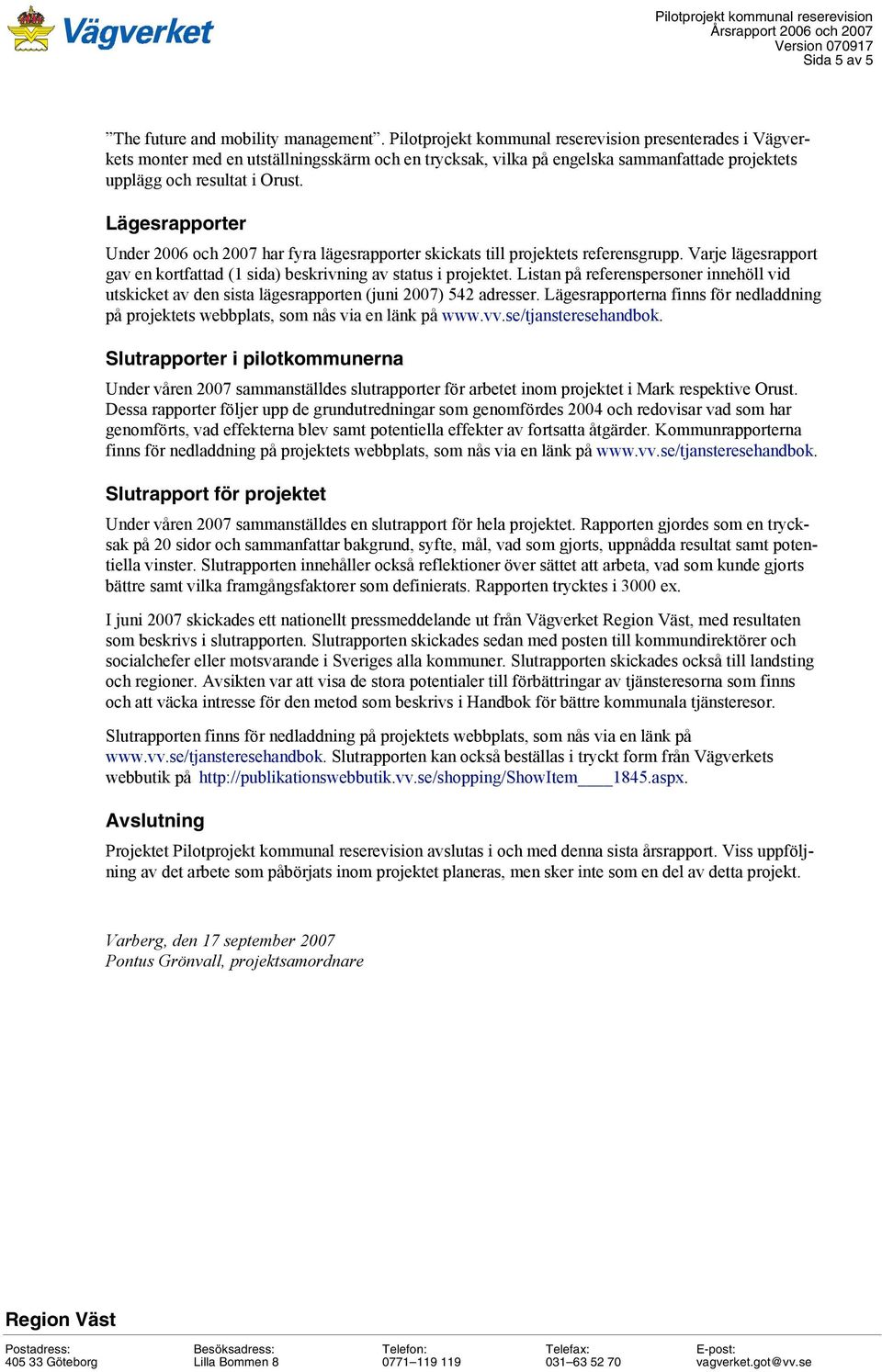 Lägesrapporter Under 2006 och 2007 har fyra lägesrapporter skickats till projektets referensgrupp. Varje lägesrapport gav en kortfattad (1 sida) beskrivning av status i projektet.