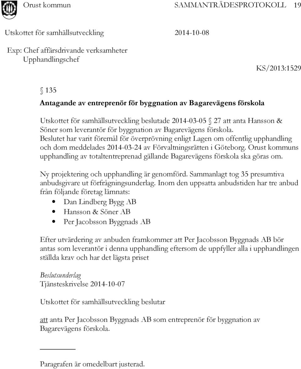 Beslutet har varit föremål för överprövning enligt Lagen om offentlig upphandling och dom meddelades 2014-03-24 av Förvaltningsrätten i Göteborg.