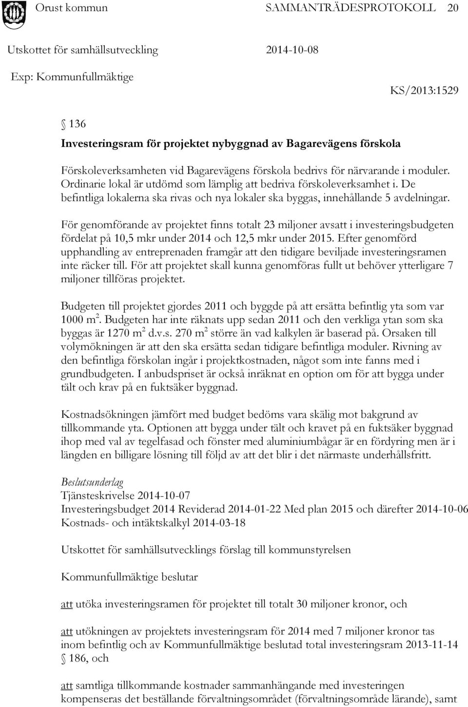 För genomförande av projektet finns totalt 23 miljoner avsatt i investeringsbudgeten fördelat på 10,5 mkr under 2014 och 12,5 mkr under 2015.