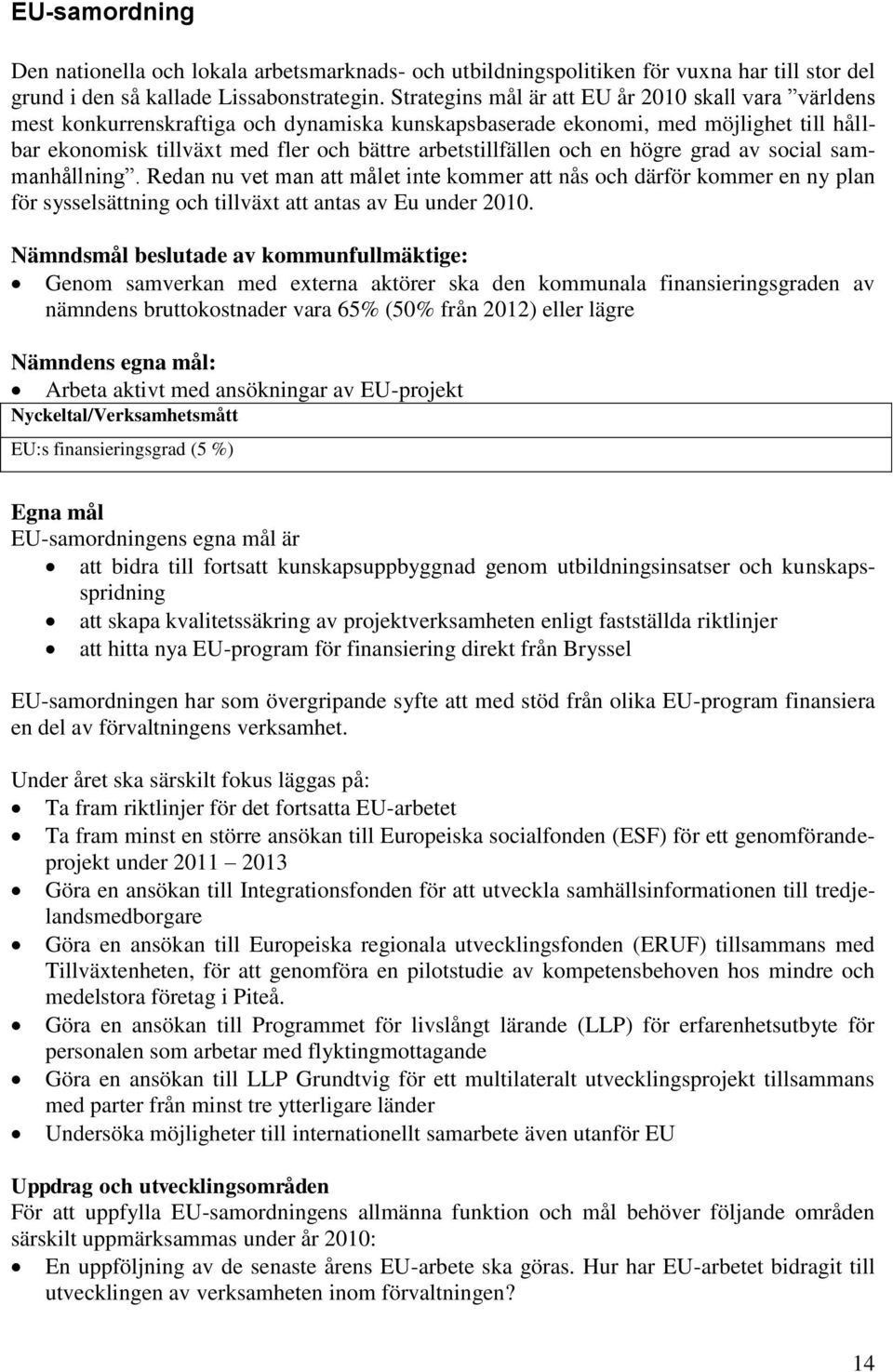 och en högre grad av social sammanhållning. Redan nu vet man att målet inte kommer att nås och därför kommer en ny plan för sysselsättning och tillväxt att antas av Eu under 2010.