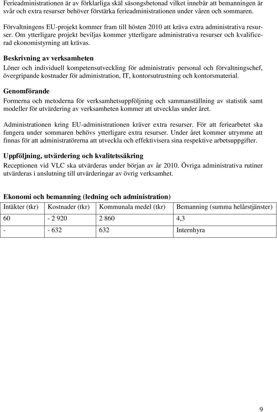 Om ytterligare projekt beviljas kommer ytterligare administrativa resurser och kvalificerad ekonomistyrning att krävas.