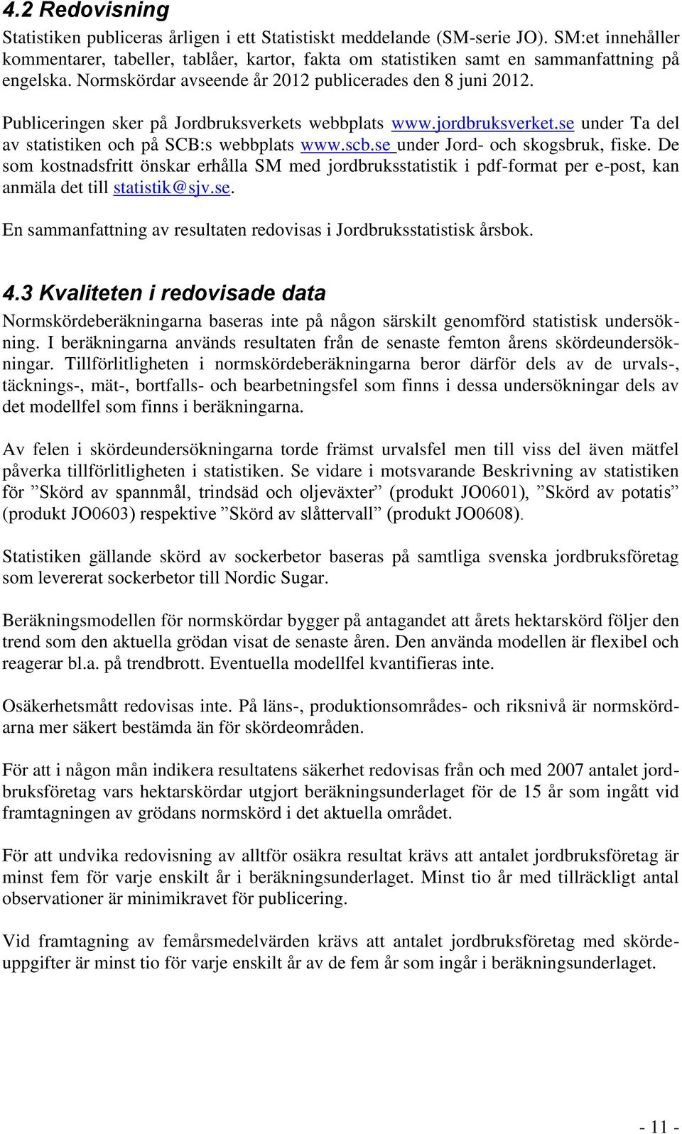 Publiceringen sker på Jordbruksverkets webbplats www.jordbruksverket.se under Ta del av statistiken och på SCB:s webbplats www.scb.se under Jord- och skogsbruk, fiske.