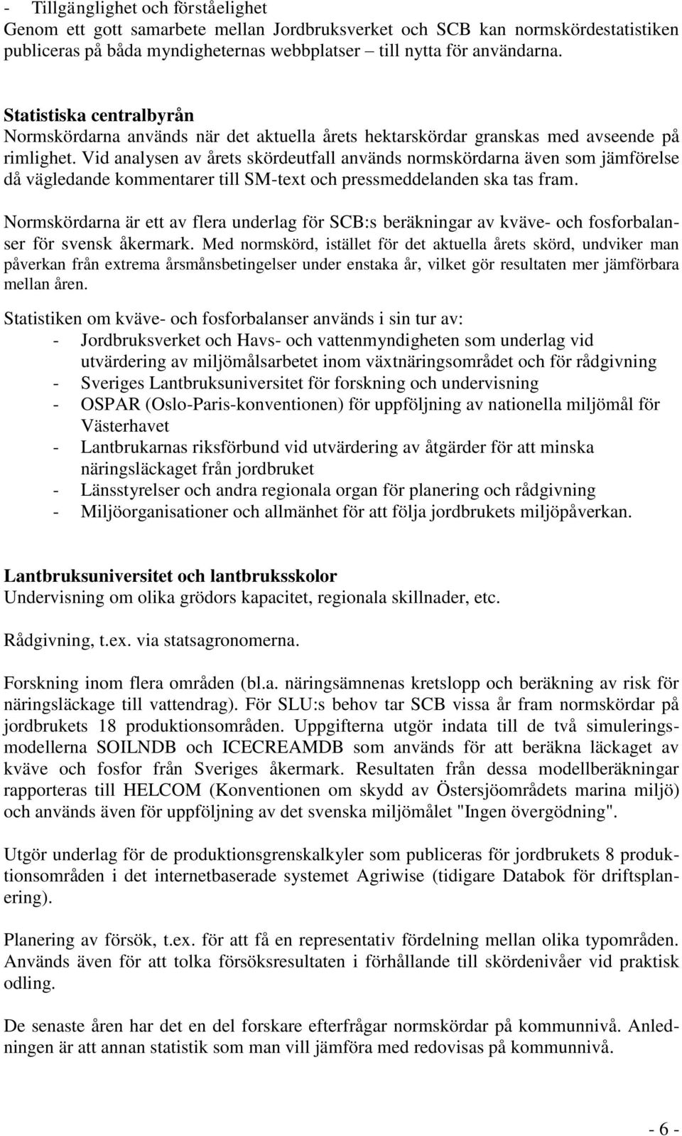 Vid analysen av årets skördeutfall används normskördarna även som jämförelse då vägledande kommentarer till SM-tet och pressmeddelanden ska tas fram.