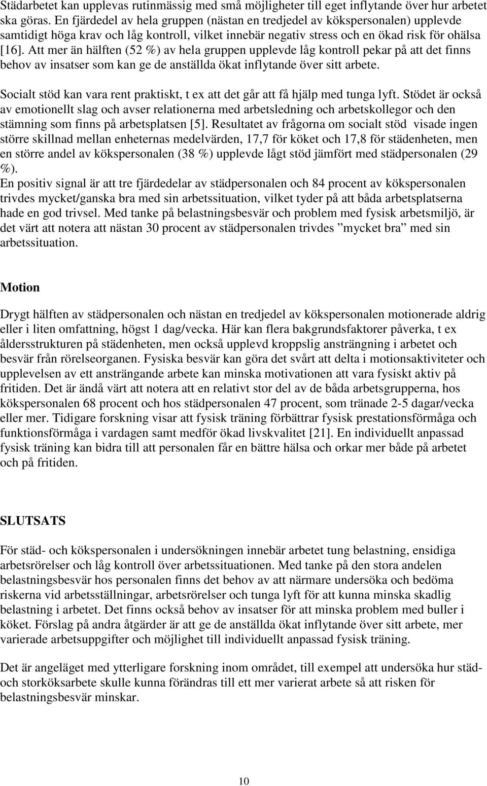 Att mer än hälften (52 ) av hela gruppen upplevde låg kontroll pekar på att det finns behov av insatser som kan ge de anställda ökat inflytande över sitt arbete.