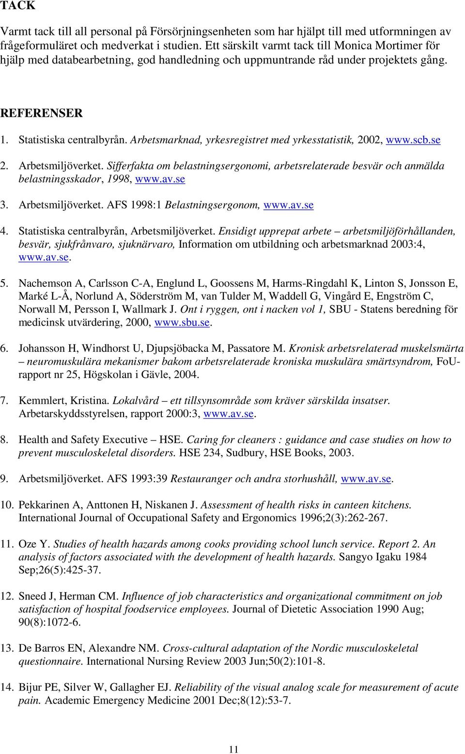Arbetsmarknad, yrkesregistret med yrkesstatistik, 2002, www.scb.se 2. Arbetsmiljöverket. Sifferfakta om belastningsergonomi, arbetsrelaterade besvär och anmälda belastningsskador, 1998, www.av.se 3.