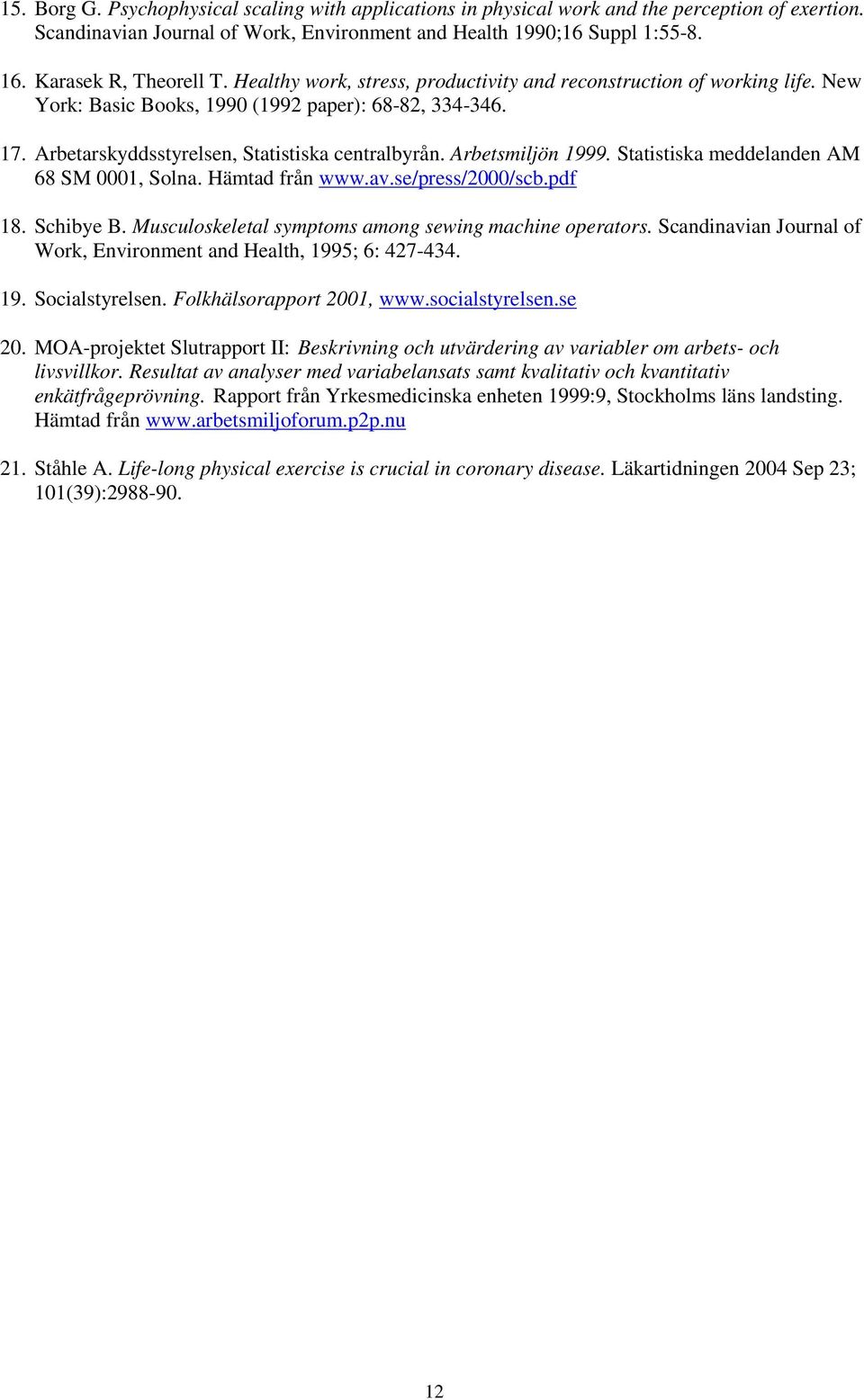 Arbetarskyddsstyrelsen, Statistiska centralbyrån. Arbetsmiljön 1999. Statistiska meddelanden AM 68 SM 0001, Solna. Hämtad från www.av.se/press/2000/scb.pdf 18. Schibye B.