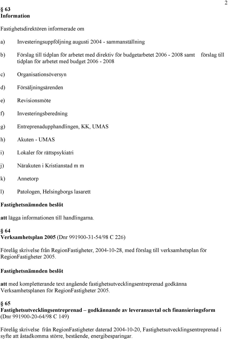 i) Lokaler för rättspsykiatri j) Närakuten i Kristianstad m m k) Annetorp l) Patologen, Helsingborgs lasarett att lägga informationen till handlingarna.