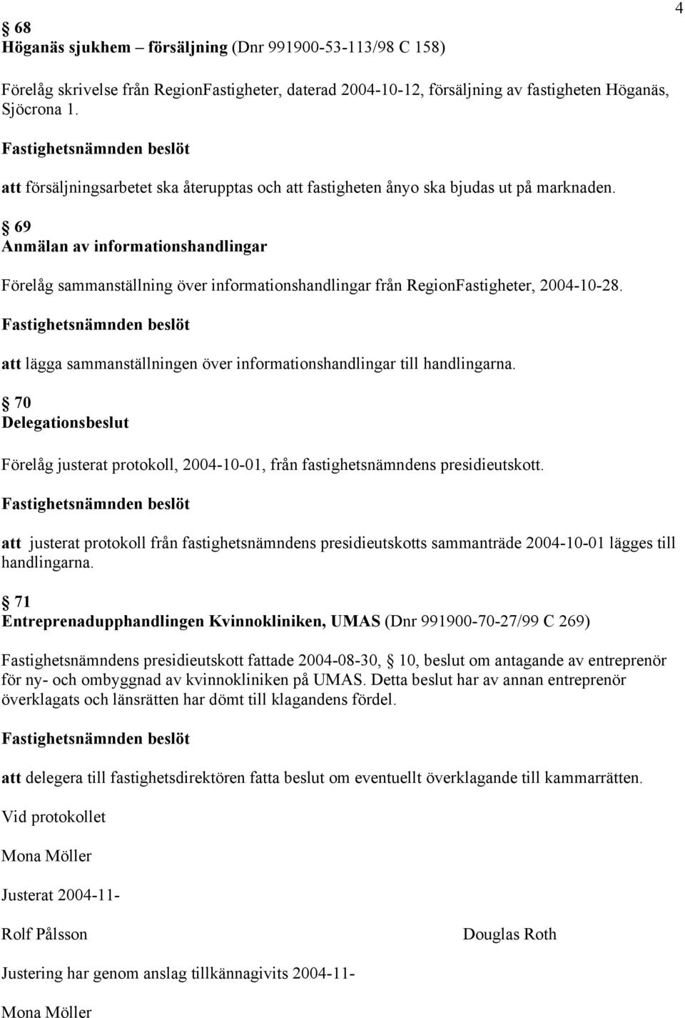 69 Anmälan av informationshandlingar Förelåg sammanställning över informationshandlingar från RegionFastigheter, 2004-10-28. att lägga sammanställningen över informationshandlingar till handlingarna.