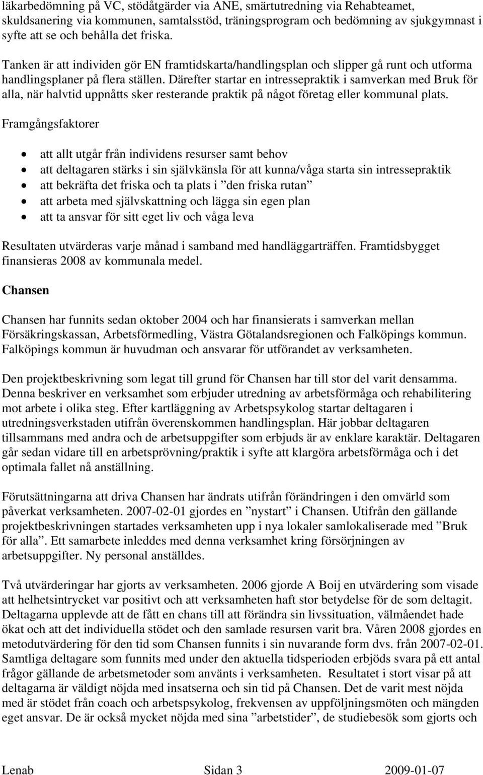 Därefter startar en intressepraktik i samverkan med Bruk för alla, när halvtid uppnåtts sker resterande praktik på något företag eller kommunal plats.