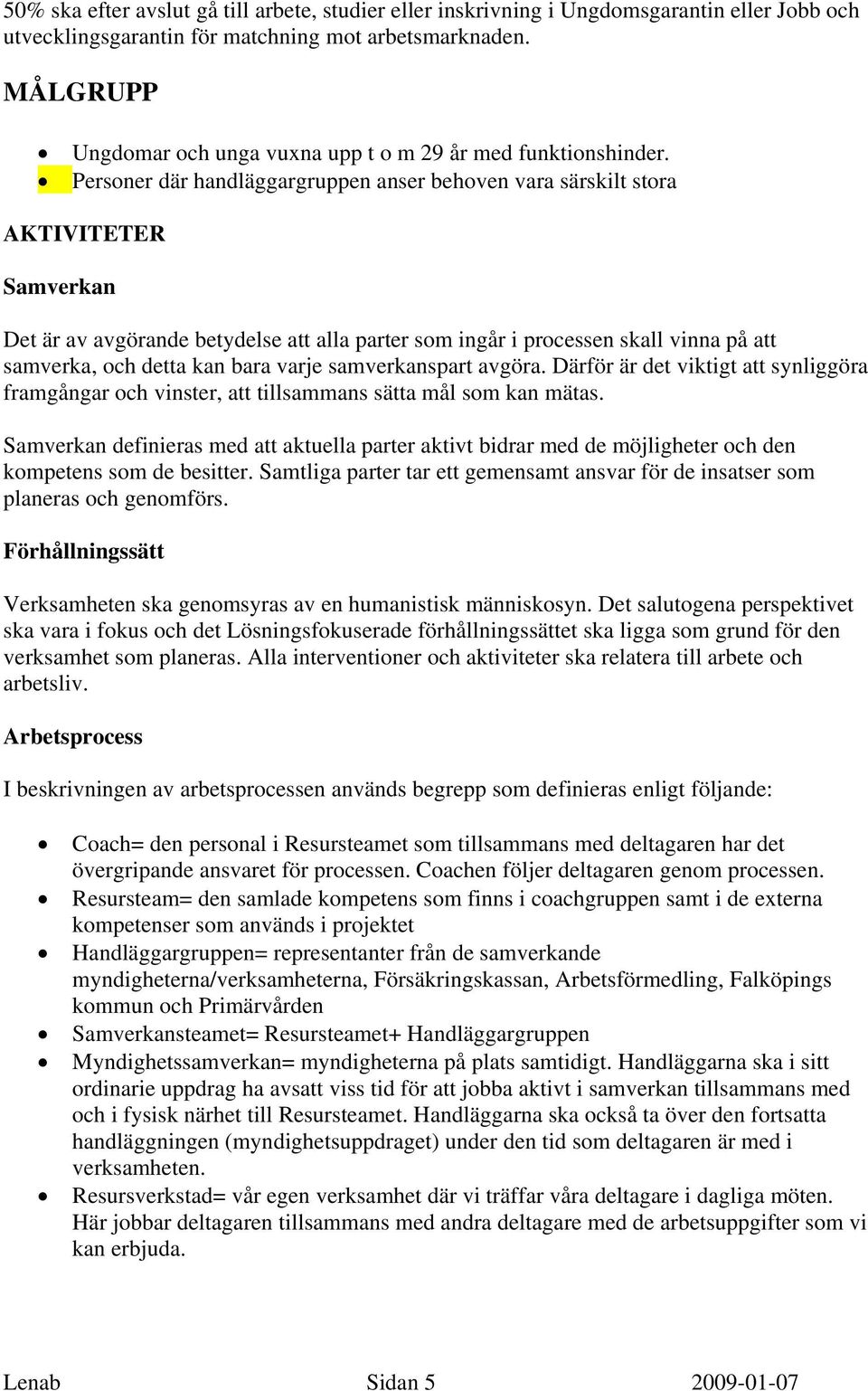 Personer där handläggargruppen anser behoven vara särskilt stora AKTIVITETER Samverkan Det är av avgörande betydelse att alla parter som ingår i processen skall vinna på att samverka, och detta kan