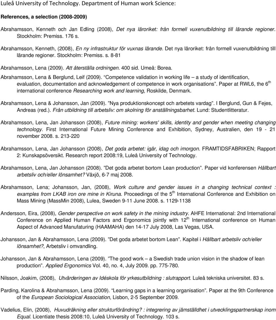 Stockholm: Premiss. 176 s. Abrahamsson, Kenneth, (2008), En ny infrastruktur för vuxnas lärande. Det nya läroriket: från formell vuxenutbildning till lärande regioner. Stockholm: Premiss. s. 8-81 Abrahamsson, Lena (2009).