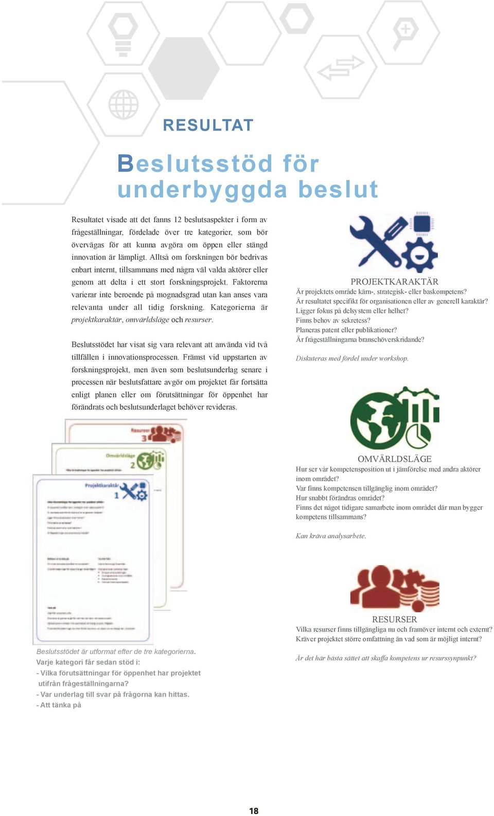 Faktorerna varierar inte beroende på mognadsgrad utan kan anses vara relevanta under all tidig forskning. Kategorierna är projektkaraktär, omvärldsläge och resurser.