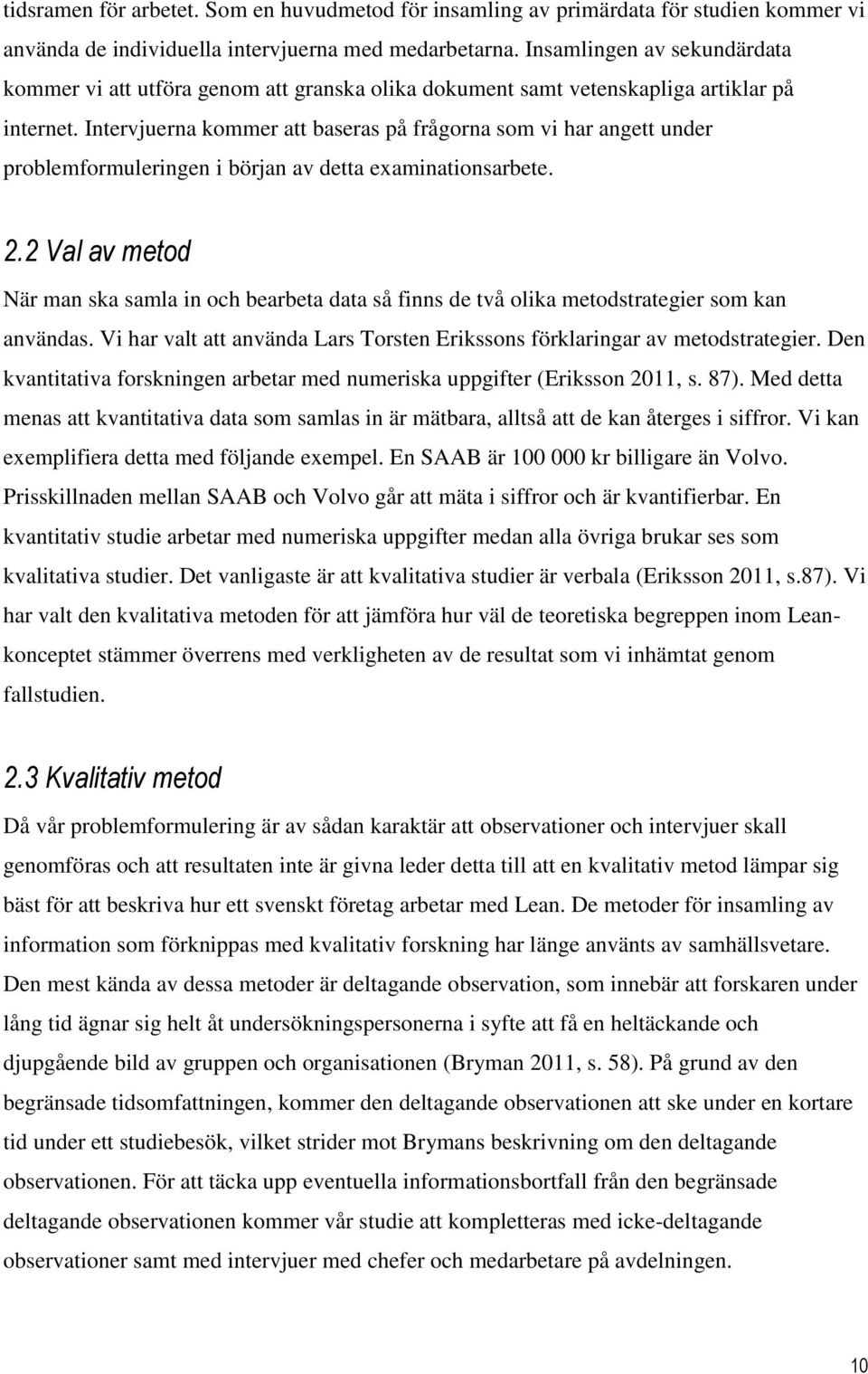 Intervjuerna kommer att baseras på frågorna som vi har angett under problemformuleringen i början av detta examinationsarbete. 2.