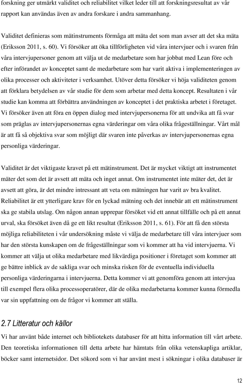 Vi försöker att öka tillförligheten vid våra intervjuer och i svaren från våra intervjupersoner genom att välja ut de medarbetare som har jobbat med Lean före och efter införandet av konceptet samt