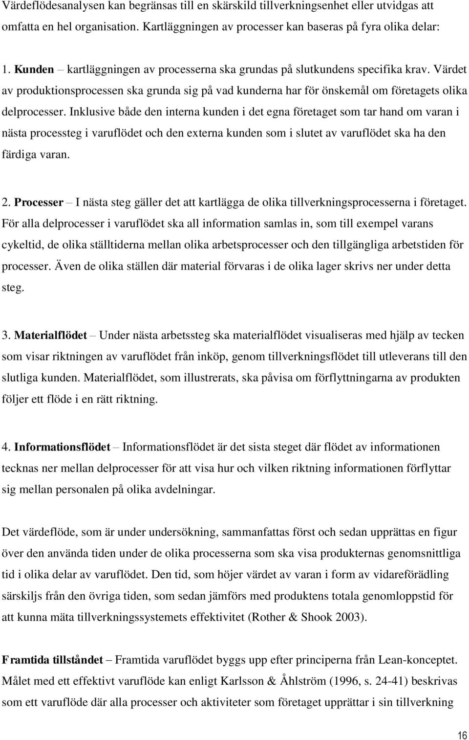 Inklusive både den interna kunden i det egna företaget som tar hand om varan i nästa processteg i varuflödet och den externa kunden som i slutet av varuflödet ska ha den färdiga varan. 2.