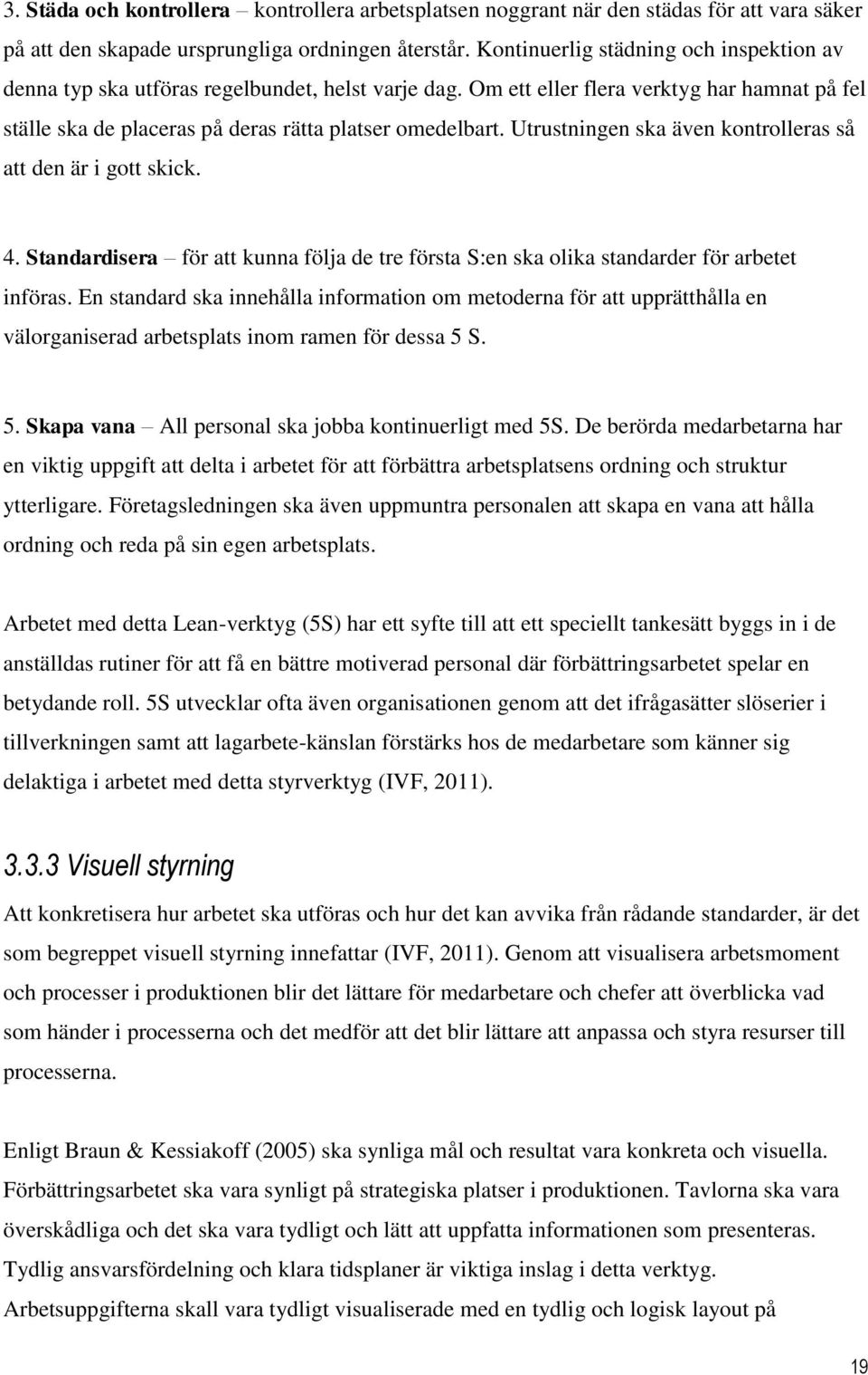 Utrustningen ska även kontrolleras så att den är i gott skick. 4. Standardisera för att kunna följa de tre första S:en ska olika standarder för arbetet införas.