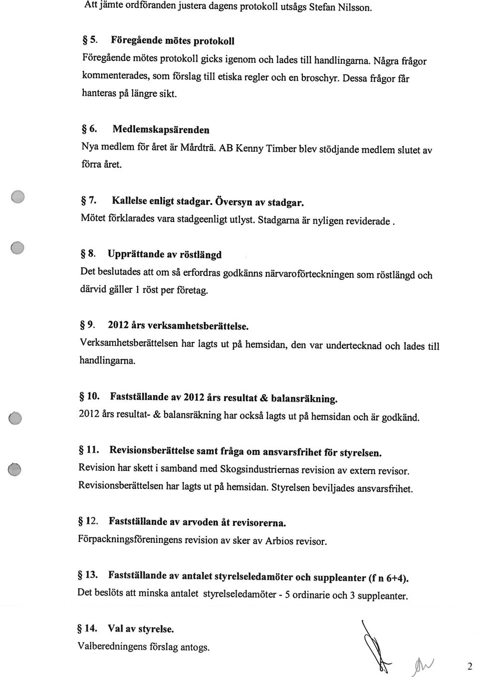 Föregående mötes protokoll Valheredningens förslag antogs. 14. Val av styrelse. Det beslöts att minska antalet styrelseledarnöter - 5 ordinarie och 3 suppleanter. 13.