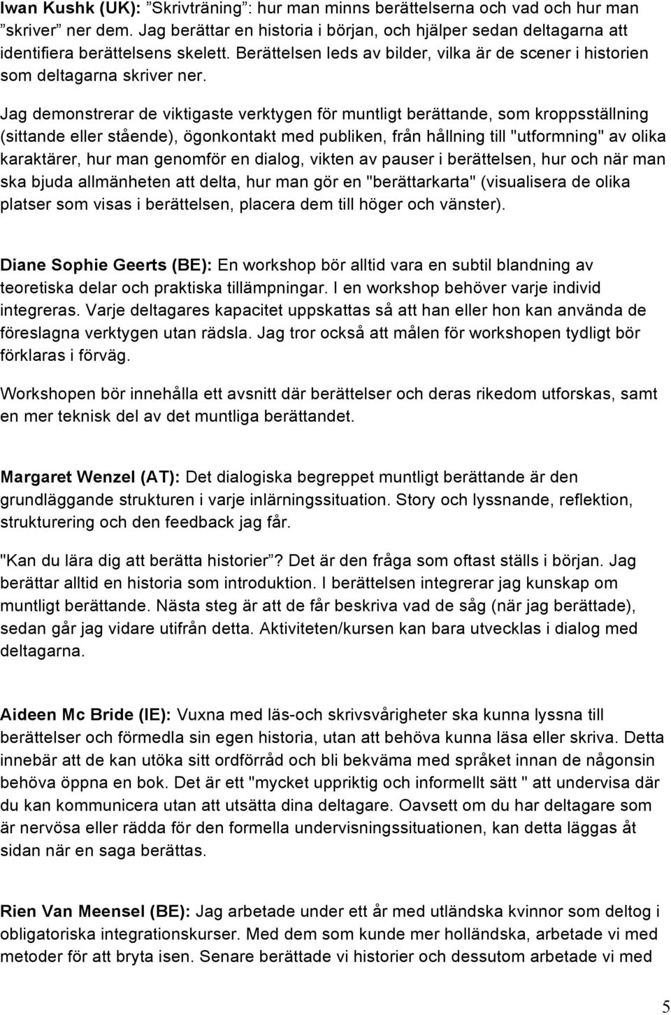 Jag demonstrerar de viktigaste verktygen för muntligt berättande, som kroppsställning (sittande eller stående), ögonkontakt med publiken, från hållning till "utformning" av olika karaktärer, hur man