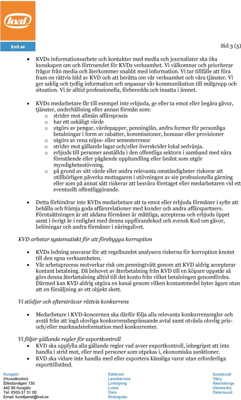 Vi ger saklig och tydlig information och anpassar vår kommunikation till målgrupp och situation. Vi är alltid professionella, förberedda och insatta i ämnet.