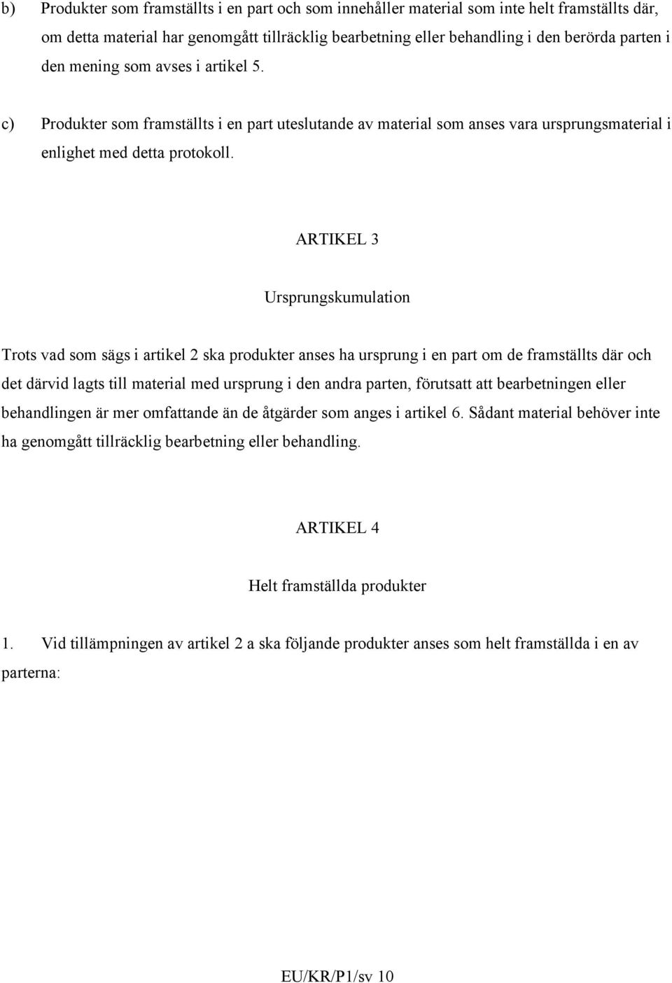 ARTIKEL 3 Ursprungskumulation Trots vad som sägs i artikel 2 ska produkter anses ha ursprung i en part om de framställts där och det därvid lagts till material med ursprung i den andra parten,