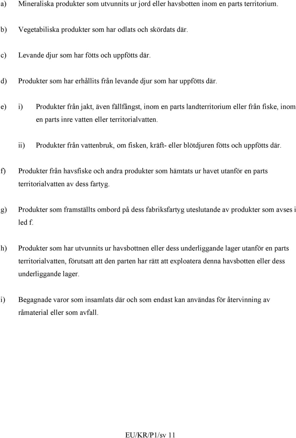 e) i) Produkter från jakt, även fällfångst, inom en parts landterritorium eller från fiske, inom en parts inre vatten eller territorialvatten.