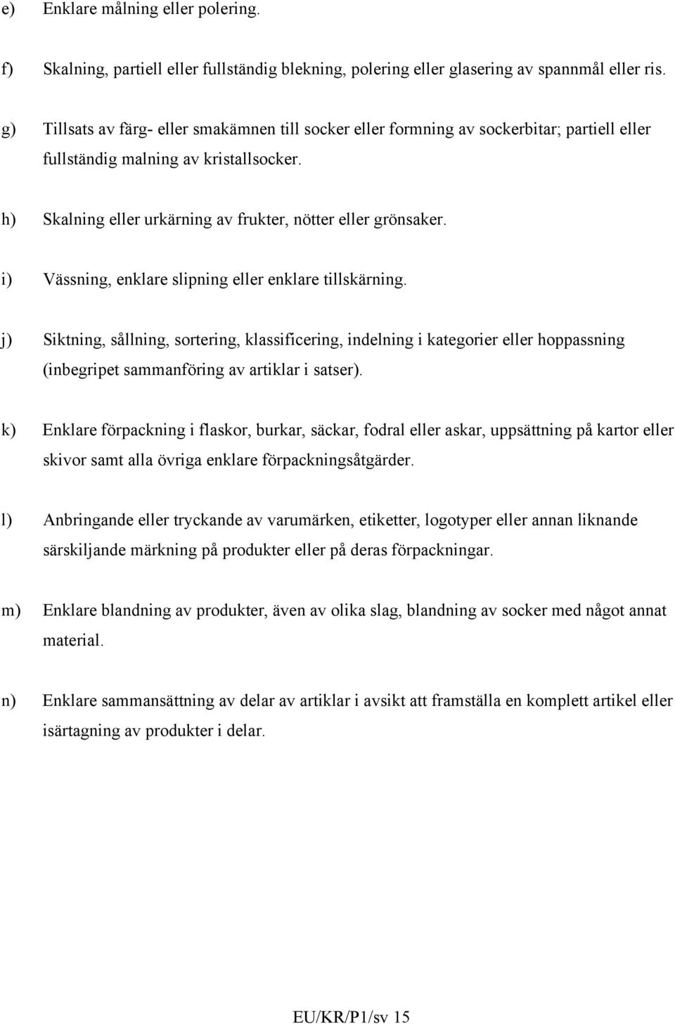 i) Vässning, enklare slipning eller enklare tillskärning. j) Siktning, sållning, sortering, klassificering, indelning i kategorier eller hoppassning (inbegripet sammanföring av artiklar i satser).