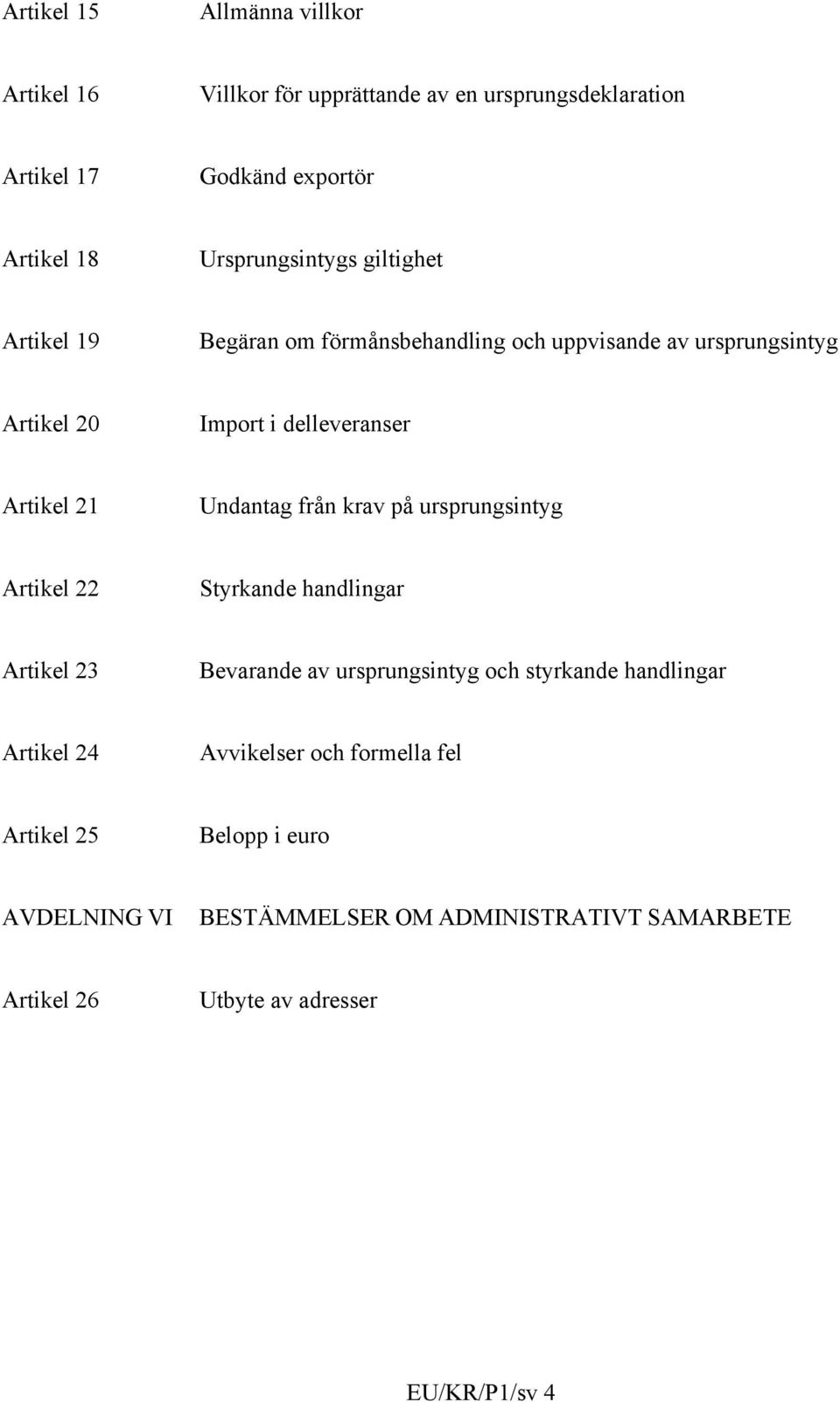 21 Undantag från krav på ursprungsintyg Artikel 22 Styrkande handlingar Artikel 23 Bevarande av ursprungsintyg och styrkande handlingar