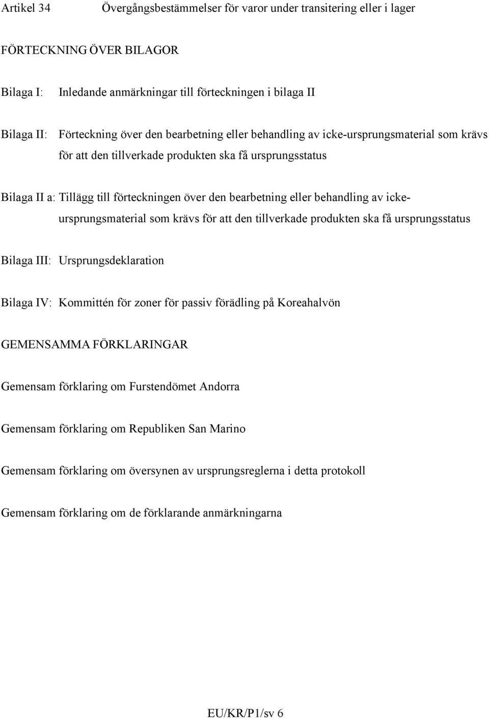 av ickeursprungsmaterial som krävs för att den tillverkade produkten ska få ursprungsstatus Bilaga III: Ursprungsdeklaration Bilaga IV: Kommittén för zoner för passiv förädling på Koreahalvön