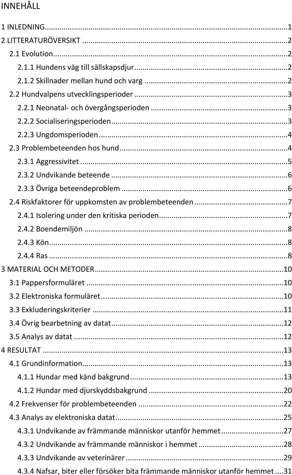 ..7 2.4.1Isoleringunderdenkritiskaperioden...7 2.4.2Boendemiljön...8 2.4.3Kön...8 2.4.4Ras...8 3MATERIALOCHMETODER...10 3.1Pappersformuläret...10 3.2Elektroniskaformuläret...10 3.3Exkluderingskriterier.